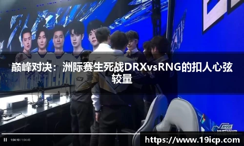 巅峰对决：洲际赛生死战DRXvsRNG的扣人心弦较量