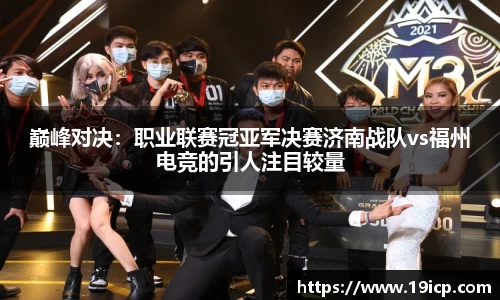 巅峰对决：职业联赛冠亚军决赛济南战队vs福州电竞的引人注目较量