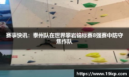 赛事快讯:泰州队在世界攀岩锦标赛8强赛中防守焦作队