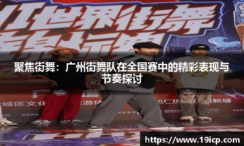 聚焦街舞：广州街舞队在全国赛中的精彩表现与节奏探讨
