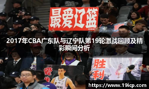 2017年CBA广东队与辽宁队第19轮激战回顾及精彩瞬间分析