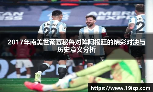 2017年南美世预赛秘鲁对阵阿根廷的精彩对决与历史意义分析